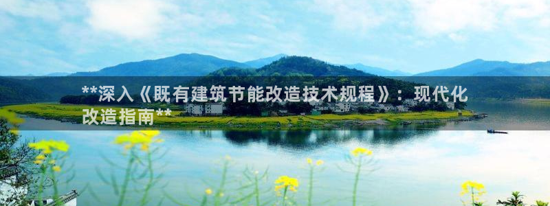e尊官网：**深入《既有建筑节能改造技术规程》：现代化
改造指南**