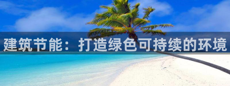 e尊国际地址：建筑节能：打造绿色可持续的环境