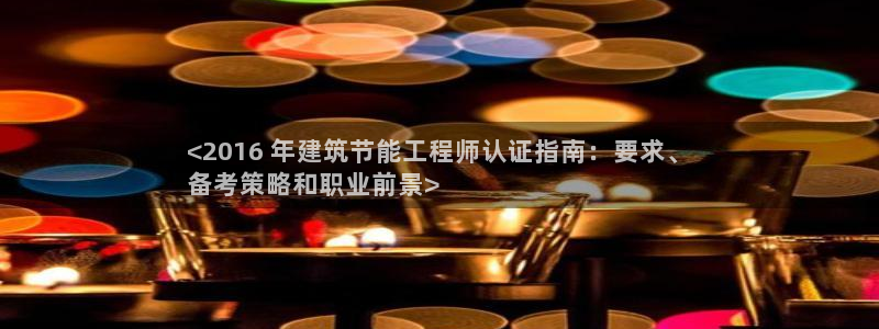 e尊平台：<2016 年建筑节能工程师认证指南：要求、
备考策略和职业前景>