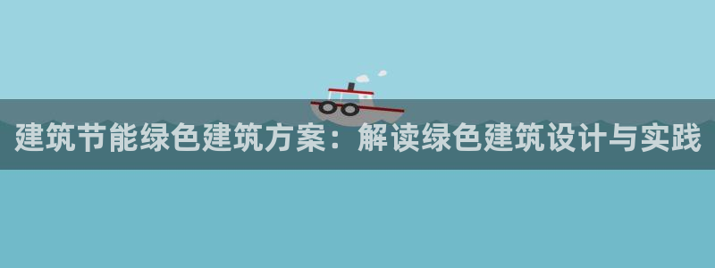 e尊国际7779：建筑节能绿色建筑方案：解读绿色建筑设计与实践