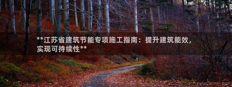 e尊国际7779：**江苏省建筑节能专项施工指南：提升建筑能效，
实现可持续性**