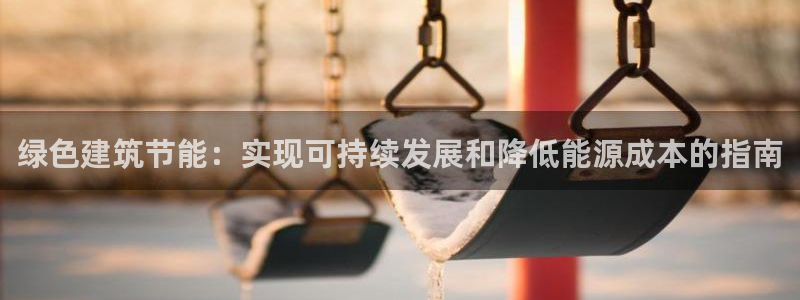e尊体育：绿色建筑节能：实现可持续发展和降低能源成本的指南