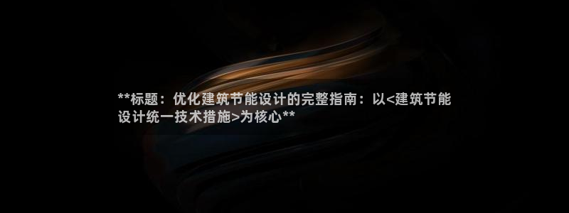 e尊体育：**标题：优化建筑节能设计的完整指南：以<建筑节能
设计统一技术措施>为核心**