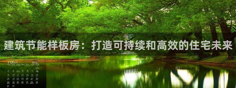 e尊国际网址：建筑节能样板房：打造可持续和高效的住宅未来