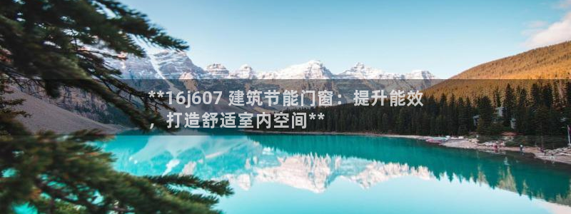 e尊国际网址：**16j607 建筑节能门窗：提升能效
，打造舒适室内空间**