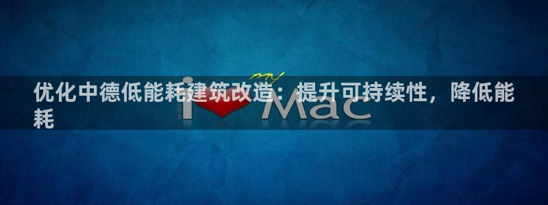 e尊平台：优化中德低能耗建筑改造：提升可持续性，降低能
耗