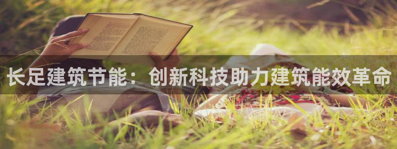 e尊国际娱乐官网下载：长足建筑节能：创新科技助力建筑能效革命