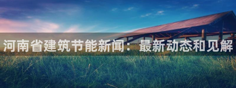 e尊国际7779：河南省建筑节能新闻：最新动态和见解
