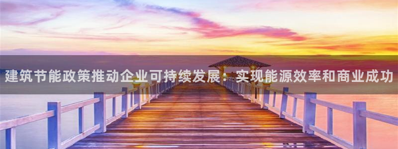 尊亿娱乐国际官网：建筑节能政策推动企业可持续发展：实现能源效率和商业成功