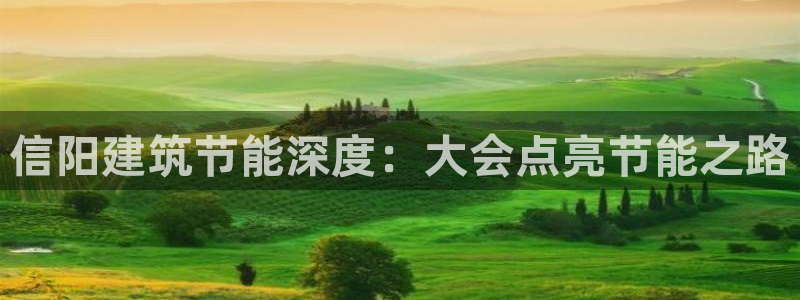 e尊国际官网：信阳建筑节能深度：大会点亮节能之路