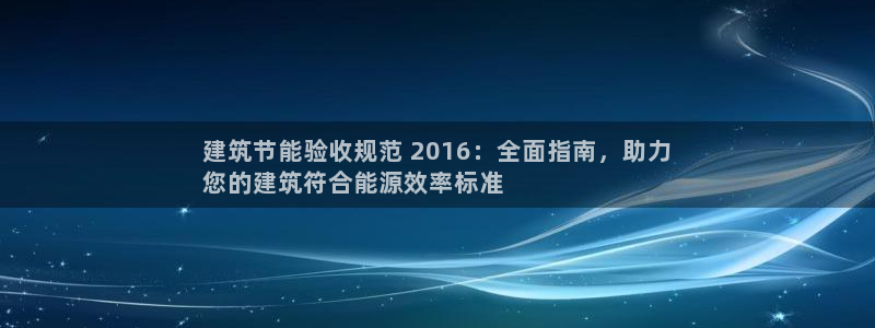 e尊国际是干什么的：建筑节能验收规范 2016：全面指南，助力
您的建筑符合能源效率标准