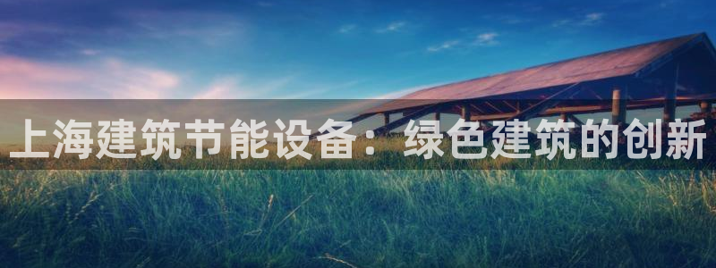 尊亿娱乐国际官网：上海建筑节能设备：绿色建筑的创新