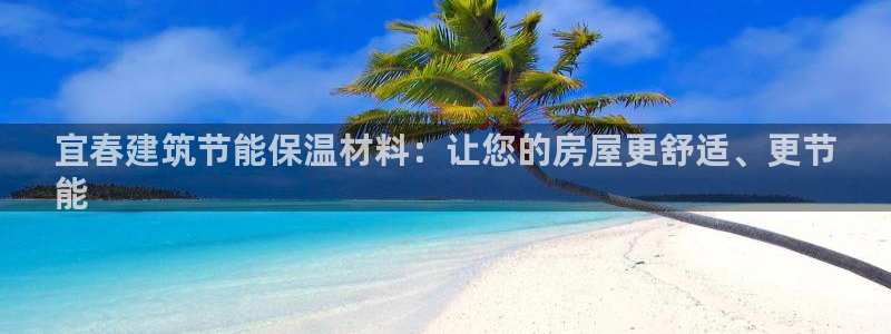 谁知道e尊国际的网址：宜春建筑节能保温材料：让您的房屋更舒适、更节
能