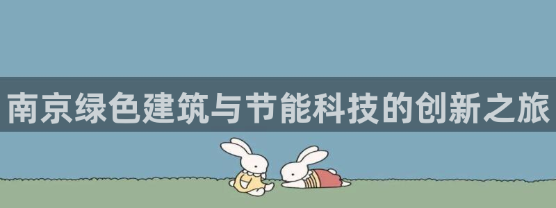 e尊电竞：南京绿色建筑与节能科技的创新之旅