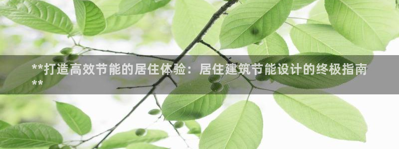 E尊国际：**打造高效节能的居住体验：居住建筑节能设计的终极指南
**