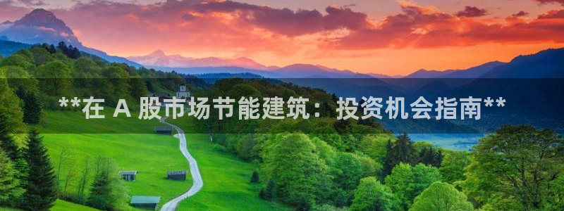e尊国际是个黑网：**在 A 股市场节能建筑：投资机会指南**