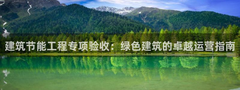 e尊电竞：建筑节能工程专项验收：绿色建筑的卓越运营指南