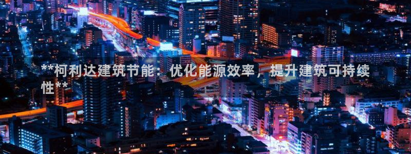 e尊电竞：**柯利达建筑节能：优化能源效率，提升建筑可持续
性**