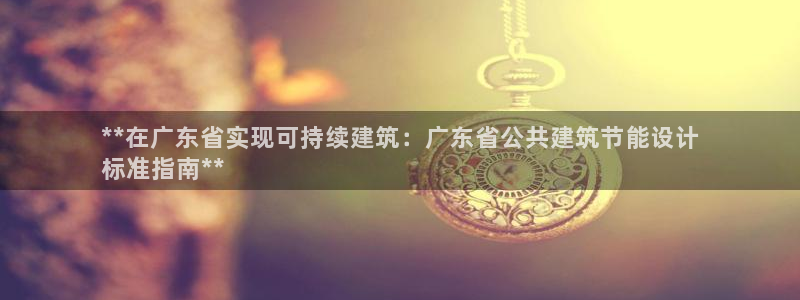 e尊国际客户端下载：**在广东省实现可持续建筑：广东省公共建筑节能设计
标准指南**
