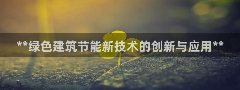 e尊国际网址：**绿色建筑节能新技术的创新与应用**