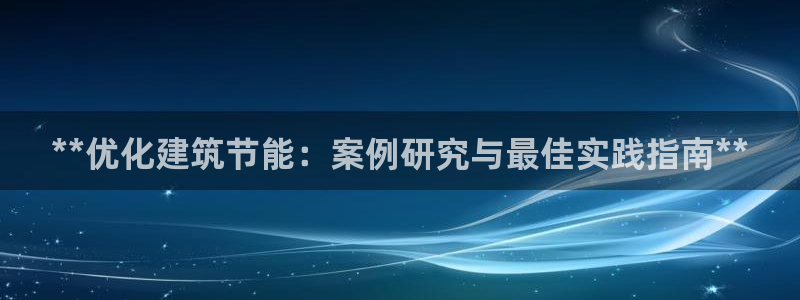 E尊国际：**优化建筑节能：案例研究与最佳实践指南**