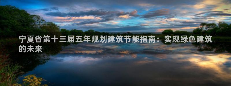 e尊国际可靠吗：宁夏省第十三届五年规划建筑节能指南：实现绿色建筑
的未来