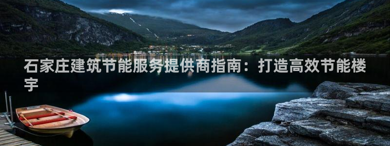尊亿娱乐国际官网：石家庄建筑节能服务提供商指南：打造高效节能楼
宇