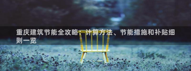 e尊国际官网app：重庆建筑节能全攻略：计算方法、节能措施和补贴细
则一览