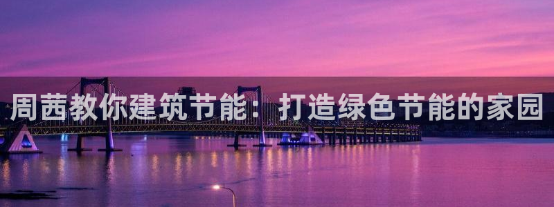 尊亿游戏国际官网：周茜教你建筑节能：打造绿色节能的家园