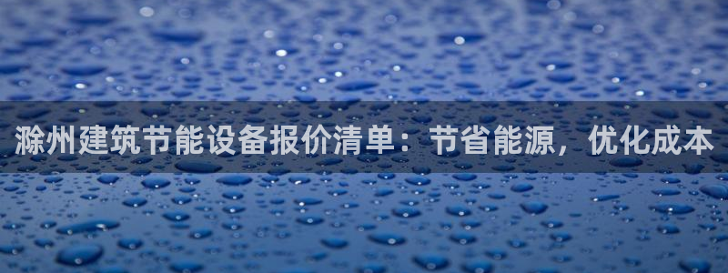 e尊国际官方网站：滁州建筑节能设备报价清单：节省能源，优化成本