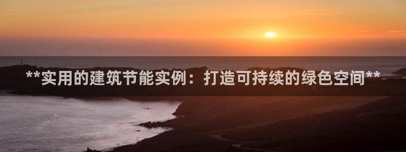 尊亿游戏国际官网：**实用的建筑节能实例：打造可持续的绿色空间**