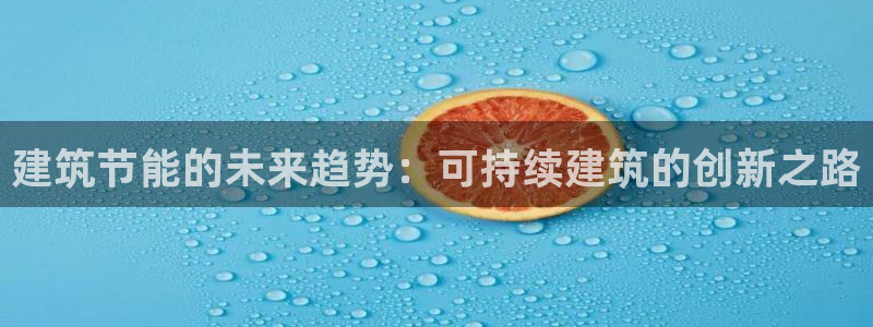 尊亿娱乐国际官网：建筑节能的未来趋势：可持续建筑的创新之路