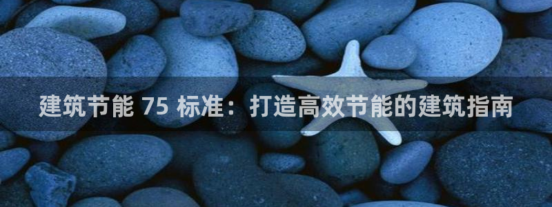 e尊国际平台：建筑节能 75 标准：打造高效节能的建筑指南