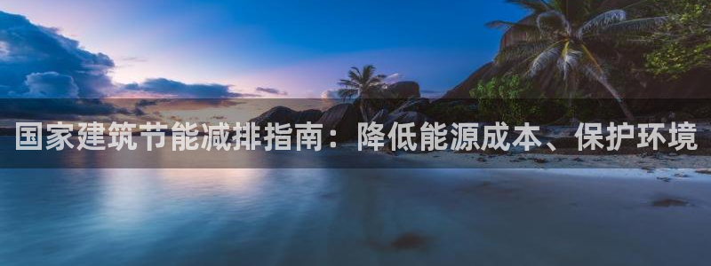 e尊官网：国家建筑节能减排指南：降低能源成本、保护环境