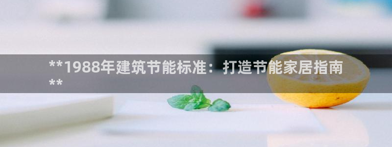 e尊国际客户端：**1988年建筑节能标准：打造节能家居指南
**