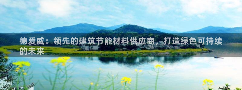 e尊国际7779：德爱威：领先的建筑节能材料供应商，打造绿色可持续
的未来