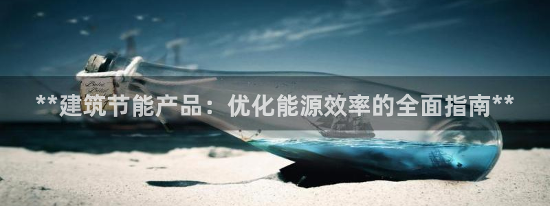 e尊国际官网·网址：**建筑节能产品：优化能源效率的全面指南**