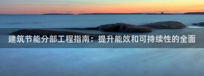 e尊国际是干什么的：建筑节能分部工程指南：提升能效和可持续性的全面
