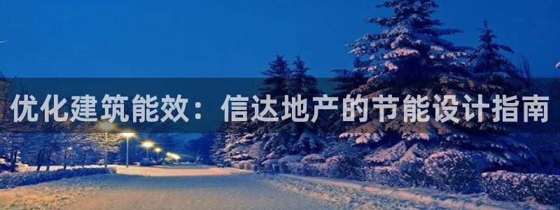 e尊国际可靠吗：优化建筑能效：信达地产的节能设计指南