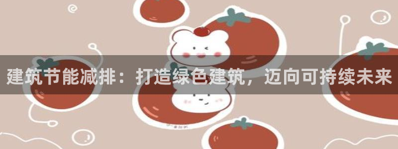 e尊国际是干什么的：建筑节能减排：打造绿色建筑，迈向可持续未来