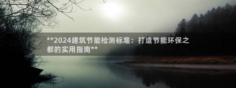 E尊国际：**2024建筑节能检测标准：打造节能环保之
都的实用指南**
