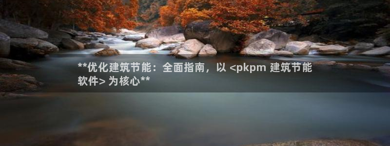 尊亿娱乐国际官网：**优化建筑节能：全面指南，以 <pkpm 建筑节能
软件> 为核心**