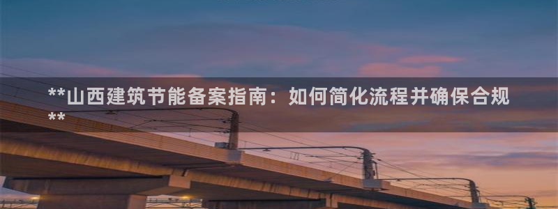 e尊国际官网：**山西建筑节能备案指南：如何简化流程并确保合规
**