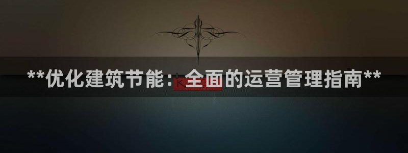 e尊国际官网：**优化建筑节能：全面的运营管理指南**