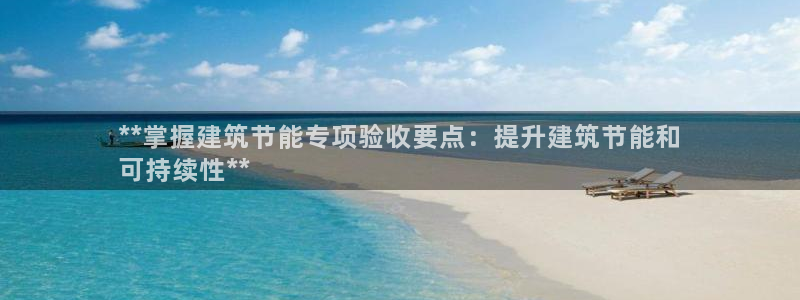 e尊国际平台：**掌握建筑节能专项验收要点：提升建筑节能和
可持续性**