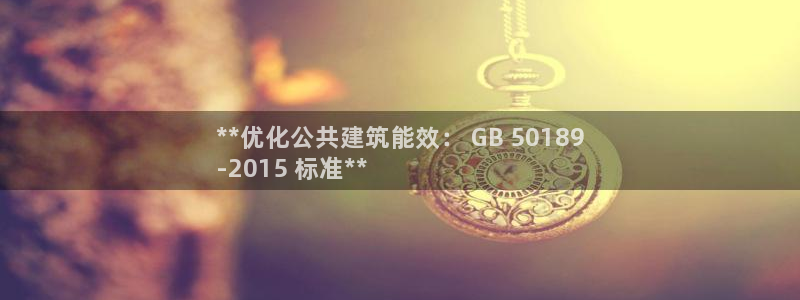 e尊国际网址：**优化公共建筑能效： GB 50189
-2015 标准**