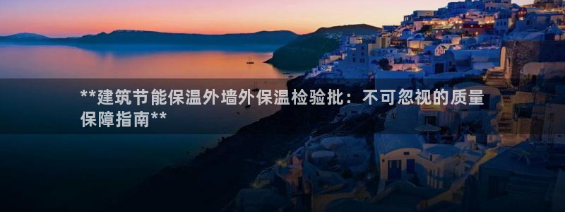 谁知道e尊国际的网址：**建筑节能保温外墙外保温检验批：不可忽视的质量
保障指南**
