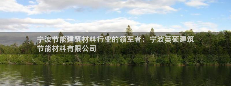 尊亿娱乐国际官网：宁波节能建筑材料行业的领军者：宁波英硕建筑
节能材料有限公司
