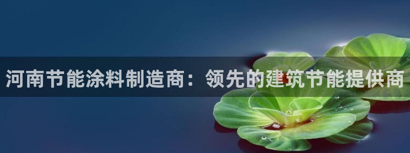 尊亿游戏国际官网：河南节能涂料制造商：领先的建筑节能提供商