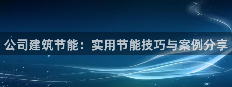 e尊国际客服：公司建筑节能：实用节能技巧与案例分享